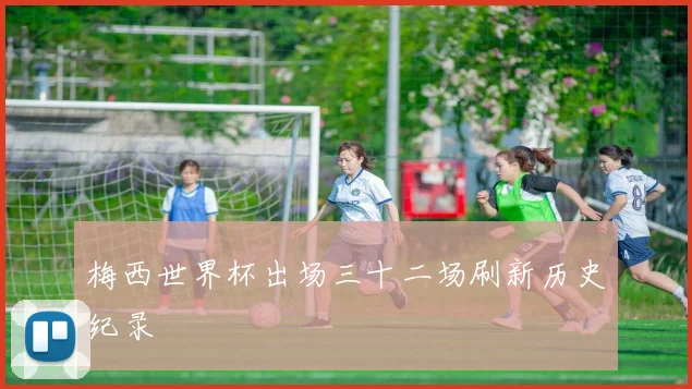 梅西世界杯出场三十二场刷新历史纪录