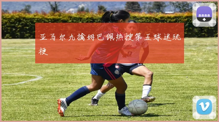 亚马尔九擒姆巴佩热搜第五球迷玩梗