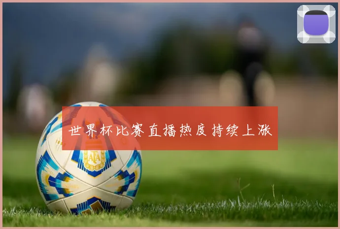 世界杯比赛直播热度持续上涨