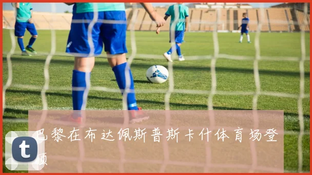 巴黎在布达佩斯普斯卡什体育场登顶