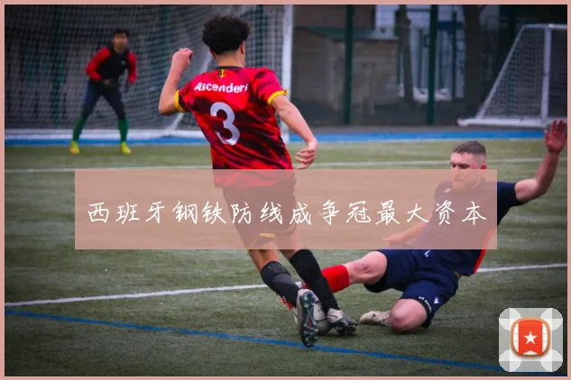 西班牙钢铁防线成争冠最大资本