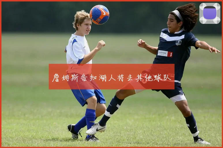 詹姆斯告知湖人将去其他球队